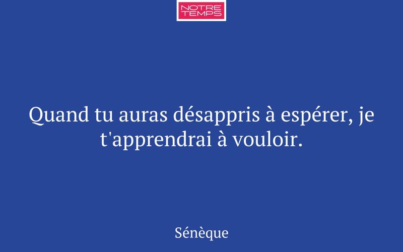 Quand tu auras désappris à espérer, je t'apprendrai à vouloir.