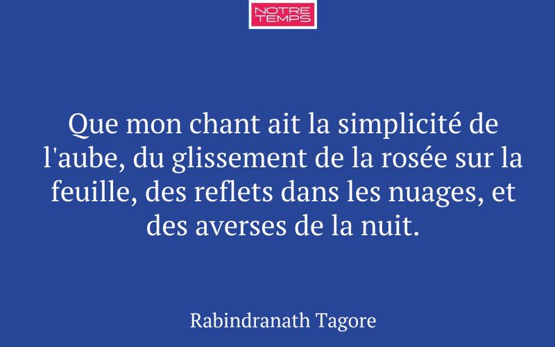 Que mon chant ait la simplicité de l'aube, du glissement de la rosée sur la feuille, des reflets dans les nuages, et des averses de la nuit.