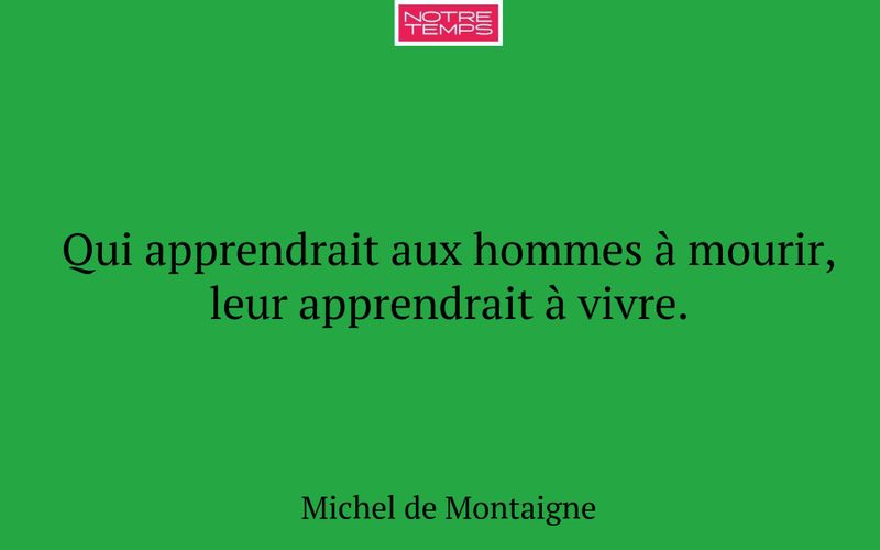 Qui apprendrait aux hommes à mourir, leur apprendrait à vivre.