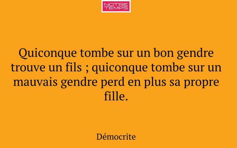 Quiconque tombe sur un bon gendre trouve un fils ; quiconque tombe sur un mauvais gendre perd en plus sa propre fille.