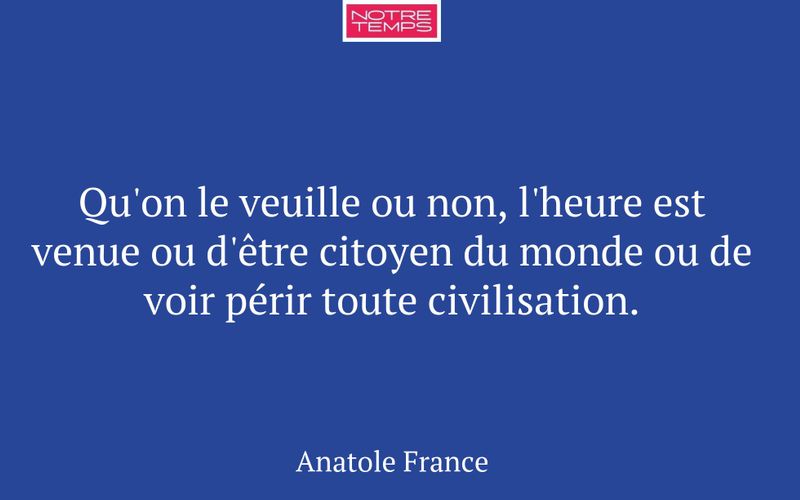 Qu'on le veuille ou non, l'heure est venue ou d'être citoyen du monde ou de voir périr toute civilisation.