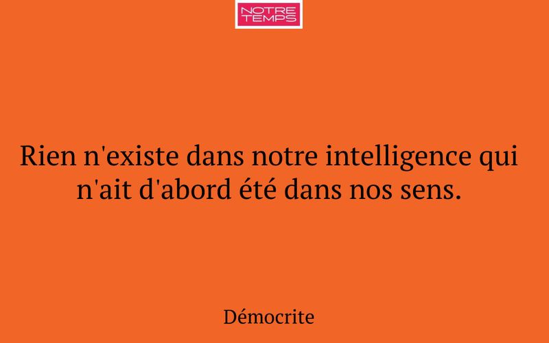 Rien n'existe dans notre intelligence qui n'ait d'abord été dans nos sens.