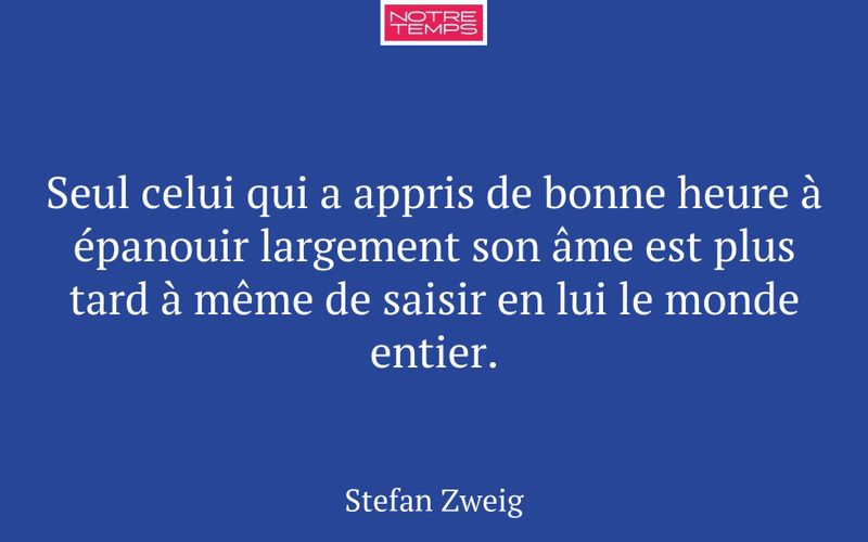 Seul celui qui a appris de bonne heure à épanouir largement son âme est plus tard à même de saisir en lui le monde entier.