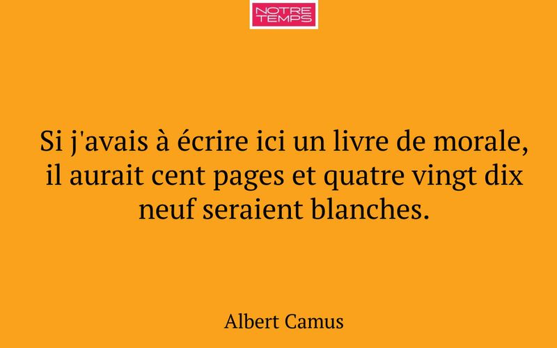 Si j'avais à écrire ici un livre de morale, il aurait cent pages et quatre vingt dix neuf seraient blanches.