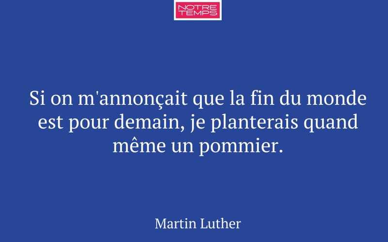 Si on m'annonçait que la fin du monde est pour demain, je planterais quand même un pommier.