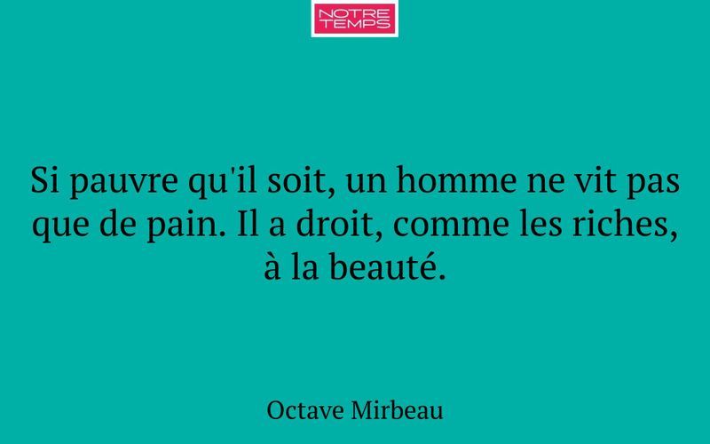 Si pauvre qu'il soit, un homme ne vit pas que de pain. Il a droit, comme les riches, à la beauté.