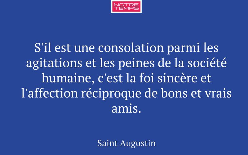 S'il est une consolation parmi les agitations et les peines de la société humaine, c'est la foi sincère et l'affection réciproque de bons et vrais amis.