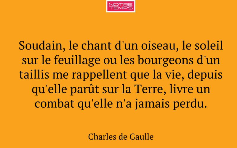 Soudain, le chant d'un oiseau, le soleil sur le feuillage ou les bourgeons d'un taillis me rappellent que la vie, depuis qu'elle parût sur la Terre, livre un combat qu'elle n'a jamais perdu.