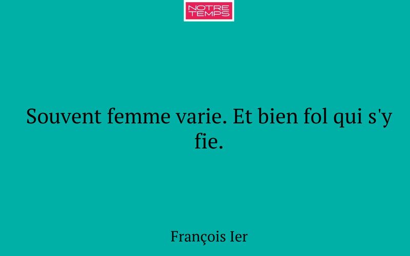 Souvent femme varie. Et bien fol qui s'y fie.
