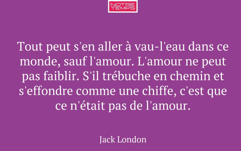 Tout peut s'en aller à vau-l'eau dans ce monde, sauf l'amour. L'amour ne peut pas faiblir. S'il trébuche en chemin et s'effondre comme une chiffe, c'est que ce n'était pas de l'amour.