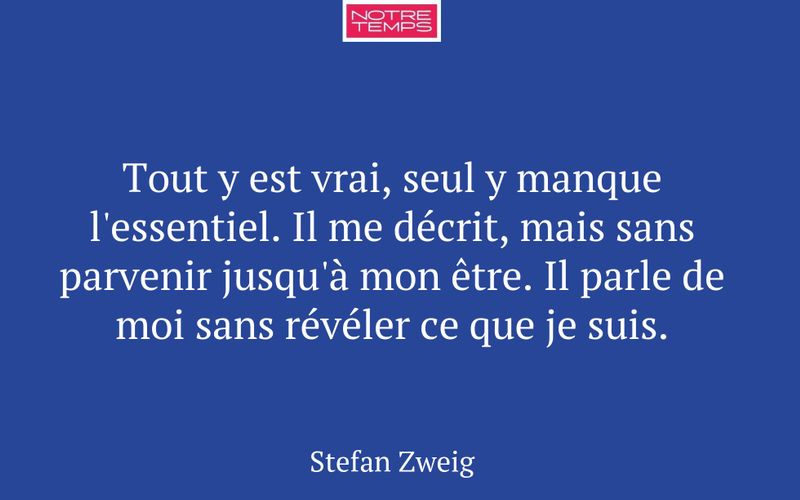 Tout y est vrai, seul y manque l'essentiel. Il me décrit, mais sans parvenir jusqu'à mon être. Il parle de moi sans révéler ce que je suis.
