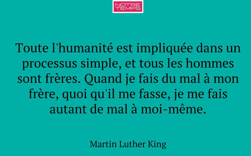 Toute l'humanité est impliquée dans un processus simple, et tous les hommes sont frères. Quand je fais du mal à mon frère, quoi qu'il me fasse, je me fais autant de mal à moi-même.