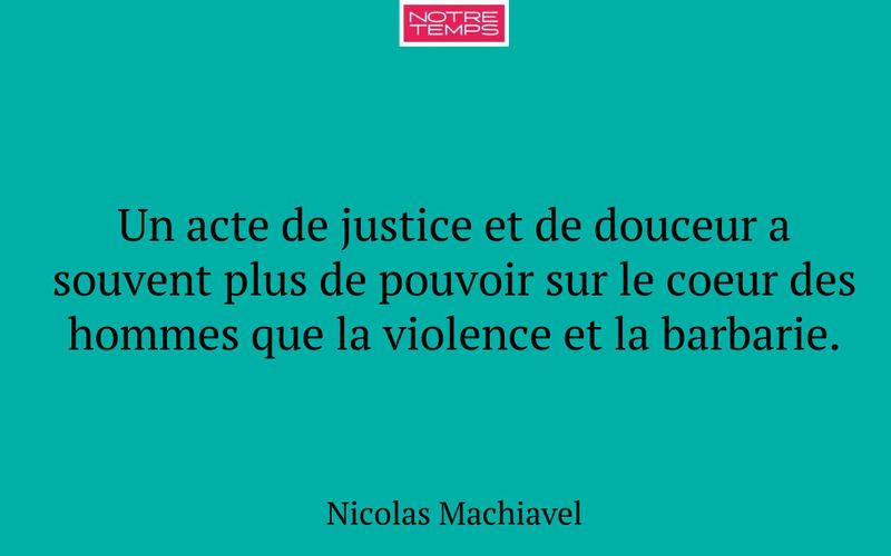 Un acte de justice et de douceur a souvent plus de pouvoir sur le coeur des hommes que la violence et la barbarie.