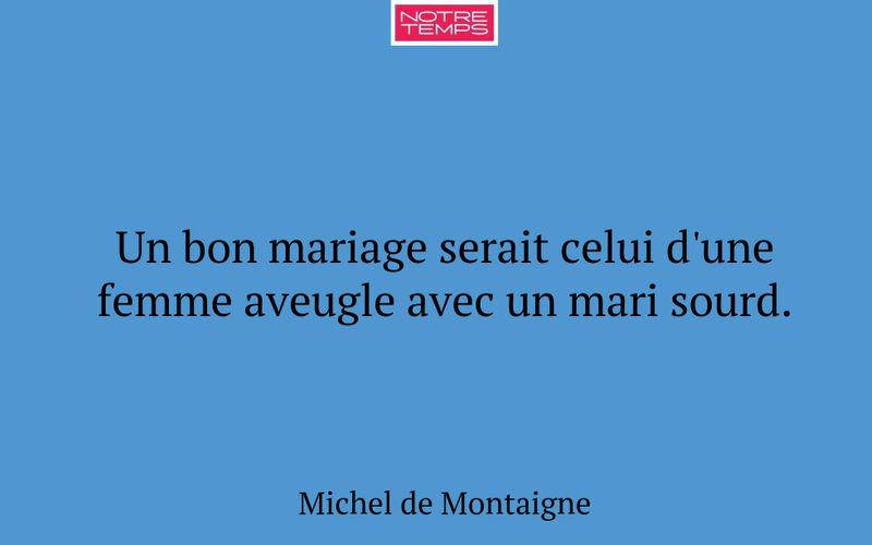 Un bon mariage serait celui d'une femme aveugle avec un mari sourd.