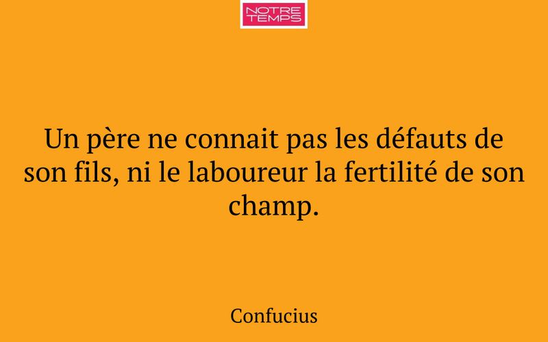 Un père ne connait pas les défauts de son fils, ni le laboureur la fertilité de son champ.