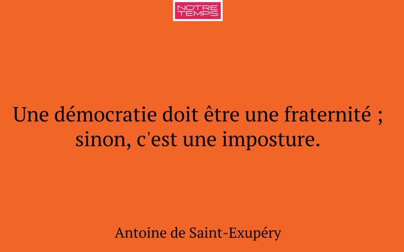 Une démocratie doit être une fraternité ; sinon, c'est une imposture.