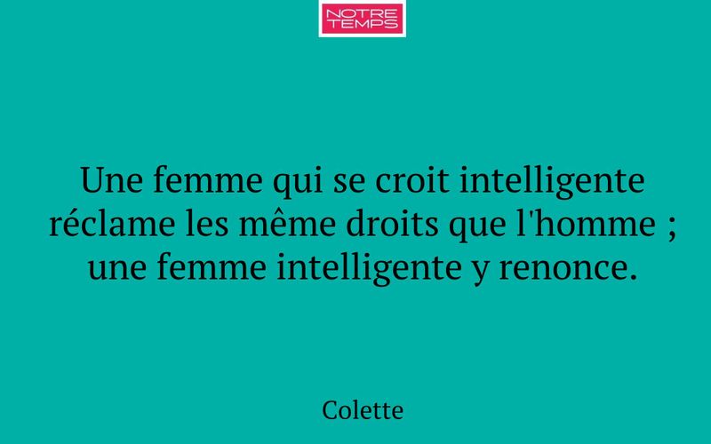 Une femme qui se croit intelligente réclame les même droits que l'homme ; une femme intelligente y renonce.