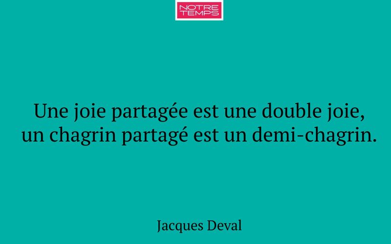 Une joie partagée est une double joie, un chagrin partagé est un demi-chagrin.