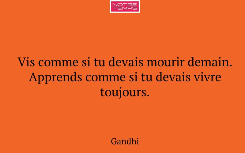 Vis comme si tu devais mourir demain. Apprends comme si tu devais vivre toujours.
