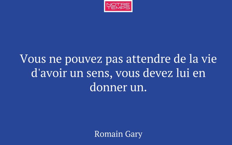 Vous ne pouvez pas attendre de la vie d'avoir un sens, vous devez lui en donner un.
